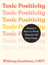Title: Toxic Positivity: Keeping It Real in a World Obsessed with Being Happy, Author: Whitney Goodman LMFT
