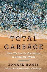 Title: Total Garbage: How We Can Fix Our Waste and Heal Our World, Author: Edward Humes