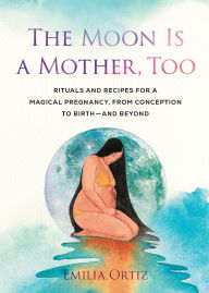 Download amazon ebooks to kobo The Moon Is a Mother, Too: Rituals and Recipes for a Magical Pregnancy, from Conception to Birth - and Beyond (English Edition) 