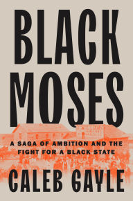Title: Black Moses: A Saga of Ambition and the Fight for a Black State, Author: Caleb Gayle