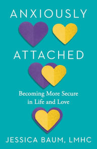 Title: Anxiously Attached: Becoming More Secure in Life and Love, Author: Jessica Baum LMHC