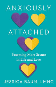 Title: Anxiously Attached: Becoming More Secure in Life and Love, Author: Jessica Baum LMHC