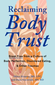 Title: Reclaiming Body Trust: Break Free from a Culture of Body Perfection, Disordered Eating, and Other Traumas, Author: Hilary Kinavey MS