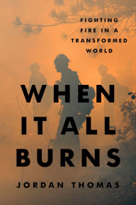 Title: When It All Burns: Fighting Fire in a Transformed World, Author: Jordan Thomas