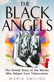 Download books google online The Black Angels: The Untold Story of the Nurses Who Helped Cure Tuberculosis