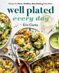 Title: Well Plated Every Day: Recipes for Easier, Healthier, More Exciting Daily Meals: A Cookbook, Author: Erin Clarke