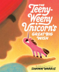 Title: The Teeny-Weeny Unicorn's Great Big Wish, Author: Shawn Harris