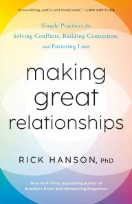 Title: Making Great Relationships: Simple Practices for Solving Conflicts, Building Connection, and Fostering Love, Author: Rick Hanson PhD