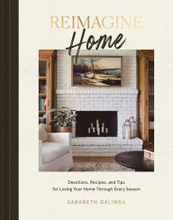 Title: Reimagine Home: Devotions, Recipes, and Tips for Loving Your Home Through Every Season, Author: Sarabeth Galimba