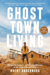 Title: Ghost Town Living: Mining for Purpose and Chasing Dreams at the Edge of Death Valley, Author: Brent Underwood