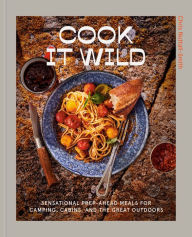 Title: Cook It Wild: Sensational Prep-Ahead Meals for Camping, Cabins, and the Great Outdoors: A Cookbook, Author: Chris Nuttall-Smith