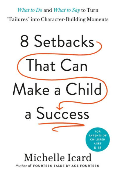 Eight Setbacks That Can Make a Child Success: What to Do and Say Turn "Failures" into Character-Building Moments