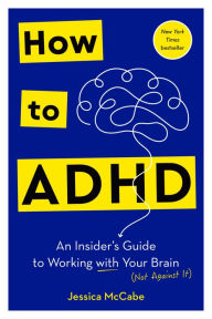 Title: How to ADHD: An Insider's Guide to Working with Your Brain (Not Against It), Author: Jessica McCabe