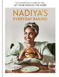 Title: Nadiya's Everyday Baking: From Weeknight Dinners to Celebration Cakes, Let Your Oven Do the Work, Author: Nadiya Hussain