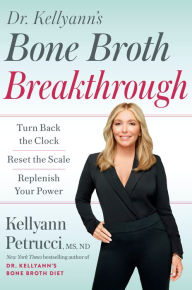 Title: Dr. Kellyann's Bone Broth Breakthrough: Turn Back the Clock, Reset the Scale, Replenish Your Power, Author: Kellyann Petrucci MS