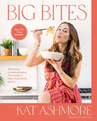 Title: Big Bites: Wholesome, Comforting Recipes That Are Big on Flavor, Nourishment, and Fun: A Cookbook, Author: Kat Ashmore