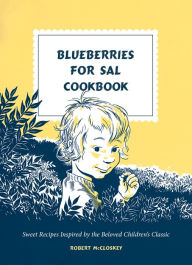 Title: Blueberries for Sal Cookbook: Sweet Recipes Inspired by the Beloved Children's Classic, Author: Robert McCloskey