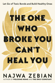 Title: The One Who Broke You Can't Heal You: Let Go of Toxic Bonds and Build Healthy Ones, Author: Najwa Zebian