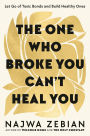 The One Who Broke You Can't Heal You: Let Go of Toxic Bonds and Build Healthy Ones