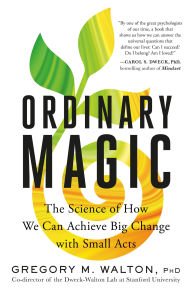 Title: Ordinary Magic: The Science of How We Can Achieve Big Change with Small Acts, Author: Gregory M. Walton PhD