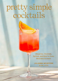 Title: Pretty Simple Cocktails: Margaritas, Mocktails, Spritzes, and More for Every Mood and Occasion, Author: Julianna McIntosh