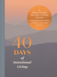 Title: 40 Days of Intentional Living: A Challenge to Cultivate Faith Through Devotions, Journaling, and Prayer: A Devotional, Author: Ink & Willow