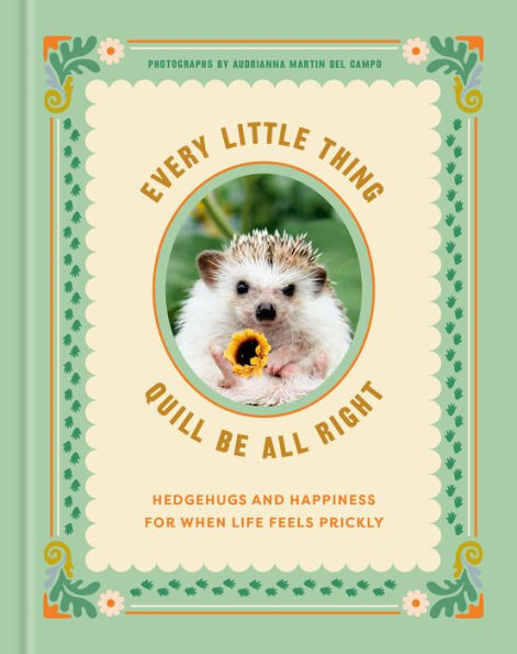 Every Little Thing Quill Be All Right: Hedgehugs and Happiness for When Life Feels Prickly