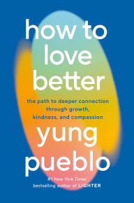 Title: How to Love Better: The Path to Deeper Connection Through Growth, Kindness, and Compassion, Author: Yung Pueblo