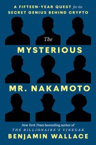 Title: The Mysterious Mr. Nakamoto: A Fifteen-Year Quest for the Secret Genius Behind Crypto, Author: Benjamin Wallace