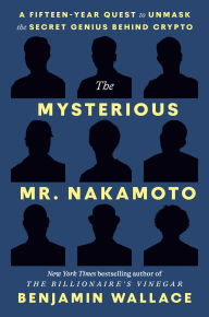 Title: The Mysterious Mr. Nakamoto: The Fifteen-Year Quest to Unmask the Secret Genius Behind Crypto, Author: Benjamin Wallace