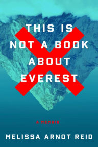 Title: This Is Not a Book About Everest: A Memoir, Author: Melissa Arnot Reid