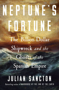 Title: Neptune's Fortune: The Billion-Dollar Shipwreck and the Ghosts of the Spanish Empire, Author: Julian Sancton