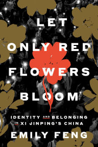 Title: Let Only Red Flowers Bloom: Identity and Belonging in Xi Jinping's China, Author: Emily Feng