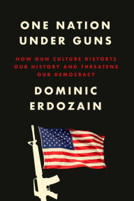 Download free ebook pdf format One Nation Under Guns: How Gun Culture Distorts Our History and Threatens Our Democracy 9780593594315 (English literature) iBook by Dominic Erdozain