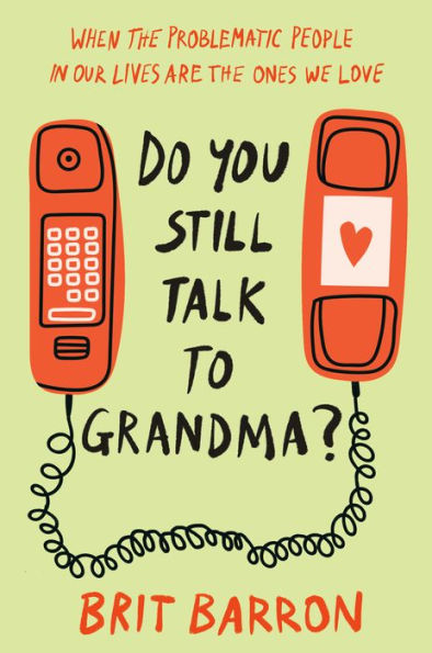 Do You Still Talk to Grandma?: When the Problematic People in Our Lives Are the Ones We Love