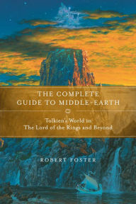 Title: The Complete Guide to Middle-earth: Tolkien's World in The Lord of the Rings and Beyond, Author: Robert Foster