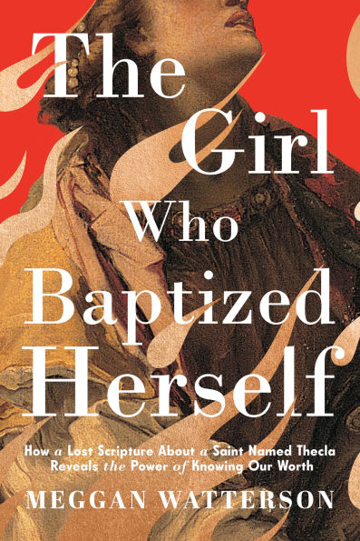 the Girl Who Baptized Herself: How a Lost Scripture About Saint Named Thecla Reveals Power of Knowing Our Worth
