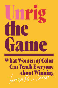 Title: Unrig the Game: What Women of Color Can Teach Everyone About Winning, Author: Vanessa Priya Daniel