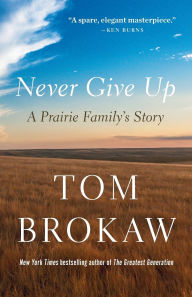 Title: Never Give Up: A Prairie Family's Story, Author: Tom Brokaw