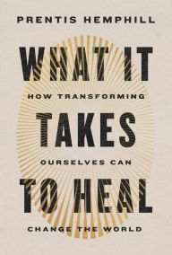 Title: What It Takes to Heal: How Transforming Ourselves Can Change the World, Author: Prentis Hemphill