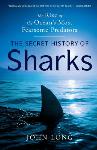 The Secret History of Sharks: The Rise of the Ocean's Most Fearsome Predators