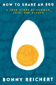 Title: How to Share an Egg: A True Story of Hunger, Love, and Plenty, Author: Bonny Reichert