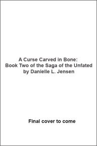 Title: A Curse Carved in Bone: Book Two of the Saga of the Unfated, Author: Danielle L. Jensen