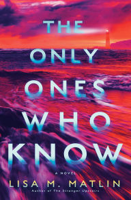 Title: The Only Ones Who Know: A Novel, Author: Lisa M. Matlin