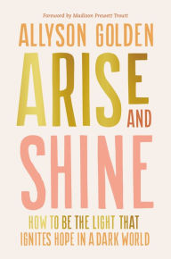 Books downloading onto kindle Arise and Shine: How to Be the Light That Ignites Hope in a Dark World