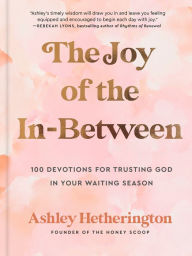 Downloading a book from google play The Joy of the In-Between: 100 Devotions for Trusting God in Your Waiting Season: A Devotional 9780593600696 PDB in English by Ashley Hetherington