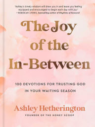 The Joy of the In-Between: 100 Devotions for Trusting God in Your Waiting Season: A Devotional