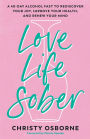 Love Life Sober: A 40-Day Alcohol Fast to Rediscover Your Joy, Improve Your Health, and Renew Your Mind