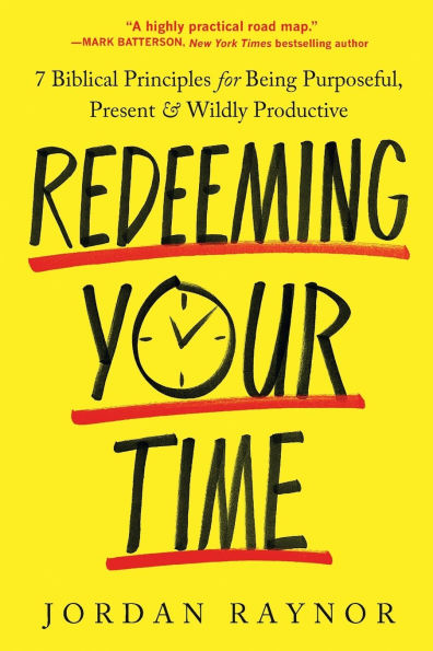 Redeeming Your Time: 7 Biblical Principles for Being Purposeful, Present, and Wildly Productive