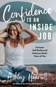 Confidence Is an Inside Job: Conquer Self-Doubt and Embrace God's View of You